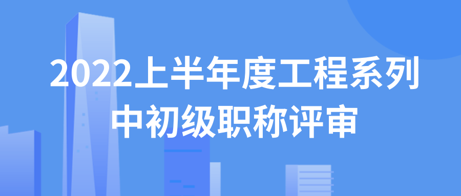 中国广西人才市场职称改革领导小组办公室关 于开展2022上半年度工程系列 中初级职称评审工作的通知
