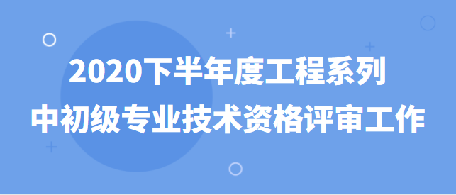 广西壮族自治区人才服务中心关于开展2020下半 年度工程系列中初级专业技术资格评审工作的通知