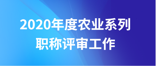 广西壮族自治区农业系列职称改革工作领导小组 办公室关于开展2020年度职称评审工作的通知