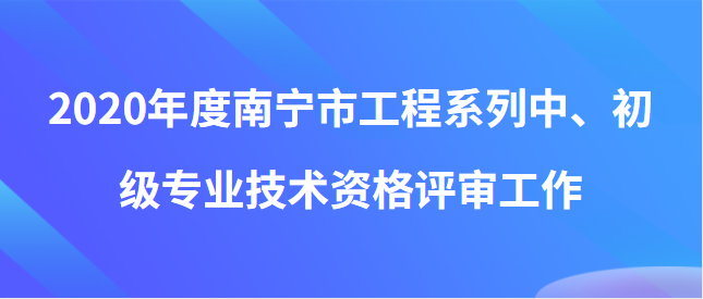 關于開展2020年度南寧市工程系列中、初級 專業技術資格評審工作的通知