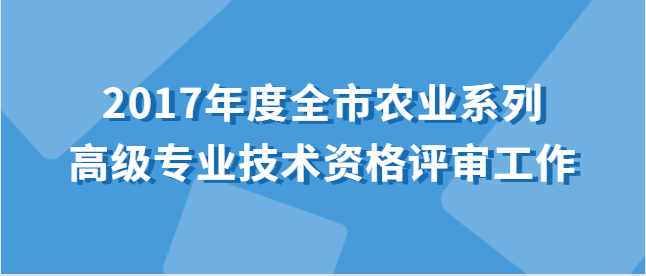 关于开展2017年度全市农业系列高级专业技术资格评审工作的通知