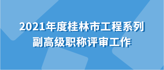 关于开展2021年度桂林市工程系列 副高级职称评审工作的通知