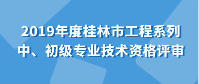 关于开展2019年度桂林市工程系列 中、初级专业技术资格评审工作的通知