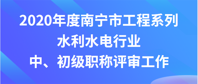 關于開展2020年度南寧市工程系列水利水電行業 中、初級職稱評審工作的通知