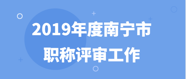 南寧市職稱改革工作領(lǐng)導(dǎo)小組辦公室關(guān)于做好2019年度南寧市職稱評(píng)審工作的通知