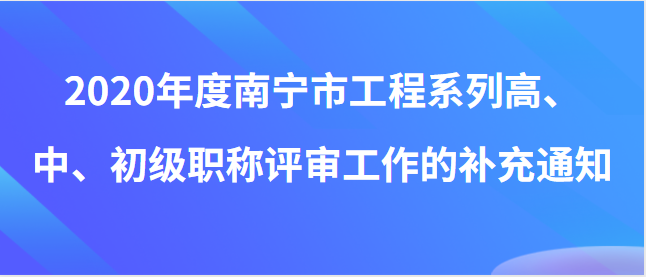 關于開展2020年度南寧市工程系列高、中、初級 職稱評審工作的補充通知