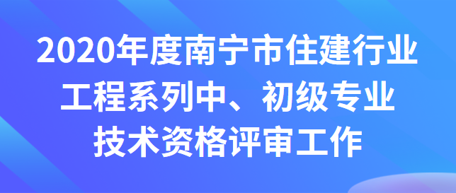 關于開展2020年度南寧市住建行業工程系列 中、初級專業技術資格評審工作的通知