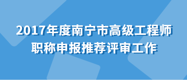 《關于開展2017年度南寧市高級工程師職稱申報推薦評審工作的通知》