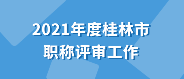 桂林市职称改革工作领导小组办公室 关于做好2021年度全市职称评审工作的通知