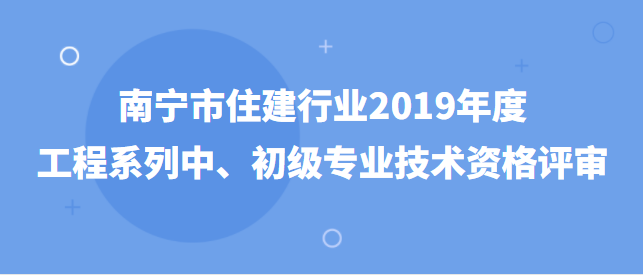 關于開展南寧市住建行業2019年度工程系列 中、初級專業技術資格評審工作的通知