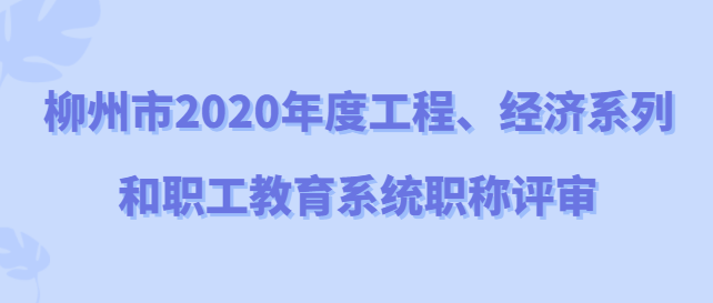 柳州市2020年度工程、经济系列 和职工教育系统职称评审全面启动