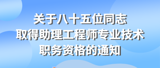 關于公布陳通等八十五位同志取得助理工程師 專業技術職務資格的通知