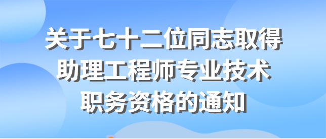 關于公布王嵊茗等七十二位同志取得 助理工程師專業技術職務資格的通知