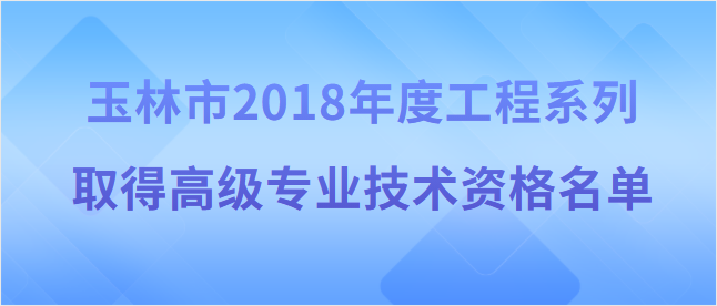 【玉林市】玉林市职称改革工作领导小组关于同意蒋少华 等84名同志取得2018年度工程系列 高级专业技术资格的通知