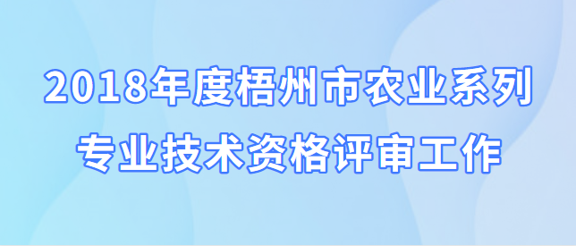 關于開展2018年度梧州市農業系列專業技術資格評審工作的通知