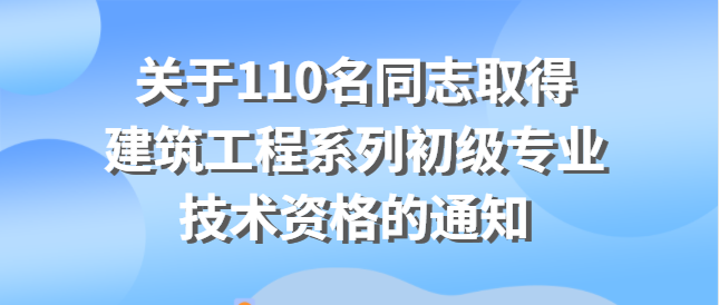 關于伍振華等110名同志取得建筑工程系列初級專業技術資格的通知