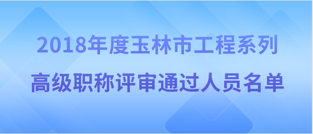 【玉林市】2018年度玉林市工程系列高級職稱 評審通過人員名單公示