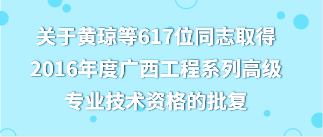 关于黄琼等617位同志取得2016年度广西工程系列高级专业技术资格的批复