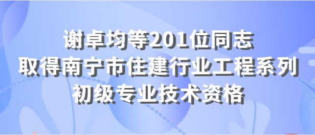 關于確定和公布謝卓均等201位同志取得南寧市住建行業 工程系列初級專業技術資格的通知