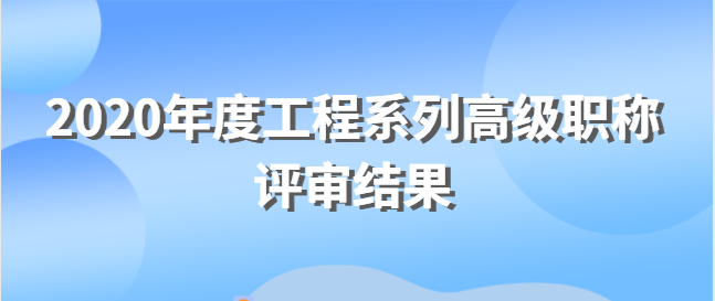 關(guān)于對(duì)2020年度工程系列高級(jí)職稱 評(píng)審結(jié)果進(jìn)行公示的公告