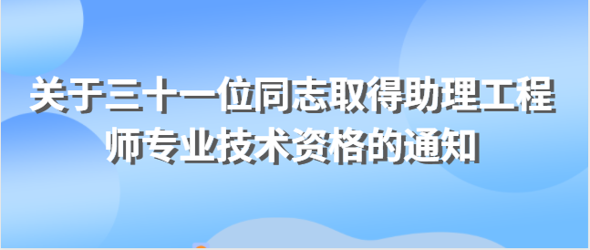 關(guān)于公布林培斯等三十一位同志取得助理工程師 專業(yè)技術(shù)資格的通知