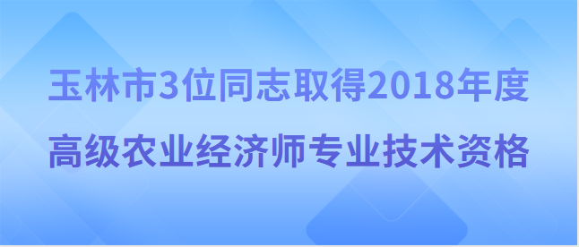 【玉林市】玉林市職稱改革工作領導小組關于同意李玲 等3位同志取得2018年度高級農(nóng)業(yè)經(jīng)濟師 專業(yè)技術資格的通知