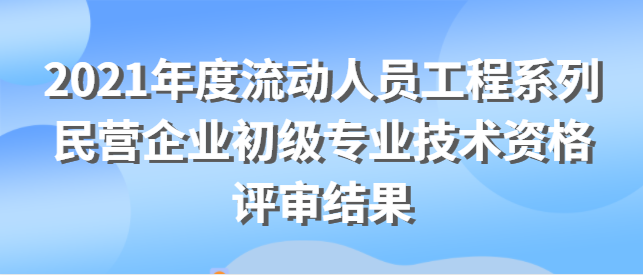 關于對2021年度流動人員工程系列 民營企業初級專業技術資格評審結果進行公示