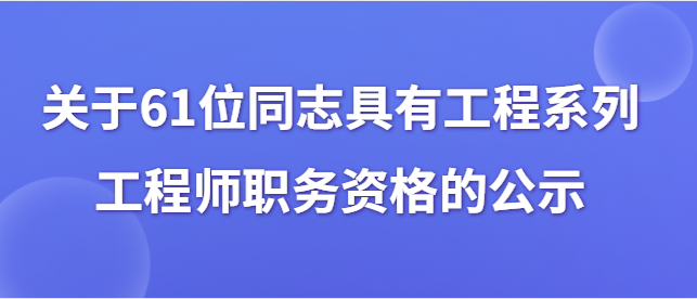 关于梁文昌等61位同志具有工程系列工程师职务资格的公示（高新区）