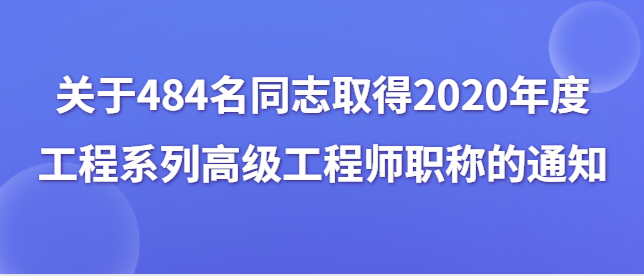 关于刘志军等484名同志取得2020年度工程系列 高级工程师职称的通知