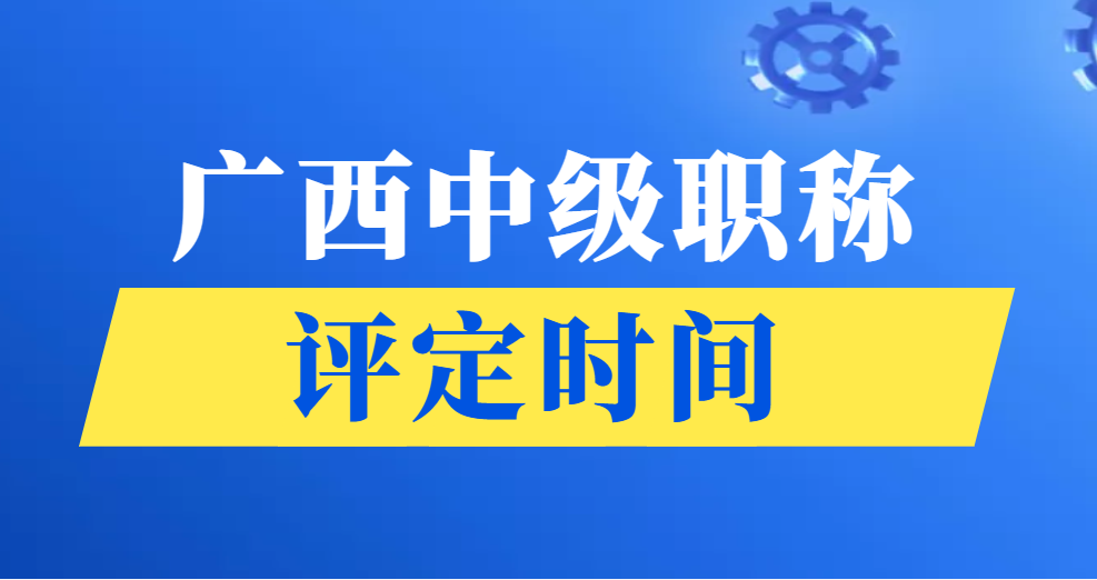 广西中级职称一般什么时候评定的？每年6-8月是职称申报材料准备期