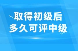 廣西取得初級職稱后多久能評中級,