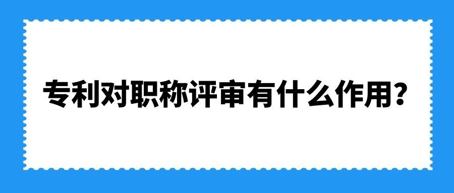 专利对职称评审有什么作用？