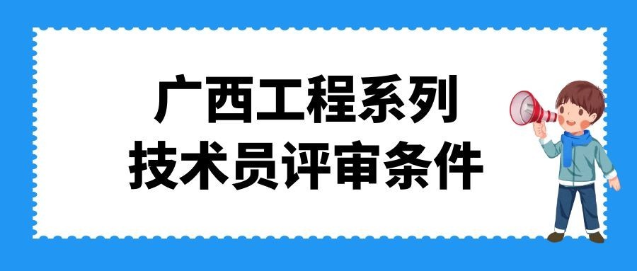 小白必看！廣西工程系列技術(shù)員評(píng)審條件