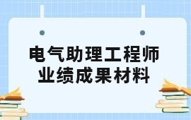 在南宁申请电气助理工程师职称的业绩成果情况是怎样的？哪些材料可以做为业绩证明？