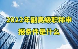 2022年副高级职称申报条件是什么？