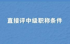 直接評中級職稱需要什么條件呢？