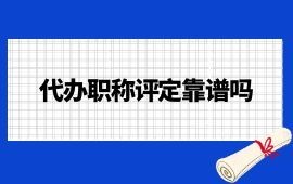 代办职称评定靠谱吗？怎么找靠谱的职称代办？