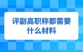 评副高职称都需要什么材料,