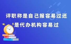 评职称是自己报容易过还是代办机构容易过,