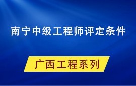 南寧中級工程師評定條件，兩種職稱申報方式：正常晉升、無職稱申報