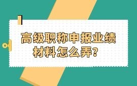 高級職稱申報(bào)業(yè)績材料怎么弄？