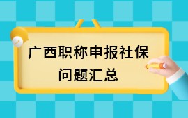 广西职称申报社保问题,职称申报提供社保缴费证明,