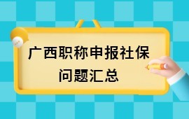 廣西職稱申報社保問題大全，哪些情況需要提供社保繳費(fèi)證明？