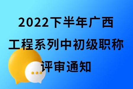 2022下半年广西工程系列中初级职称评审通知