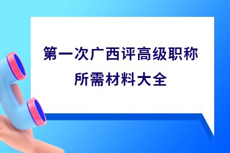 第一次廣西評高級職稱所需材料大全