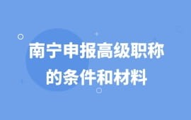 南宁申报高级职称的条件和材料,