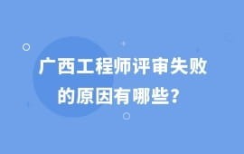 廣西工程師評審失敗的原因有哪些？