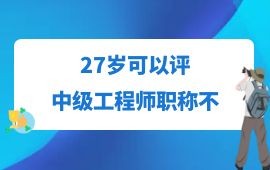 27歲可以評中級工程師職稱不,