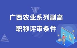 廣西農業(yè)系列副高職稱評審條件,