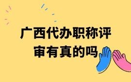 广西代办职称评审有真的吗？